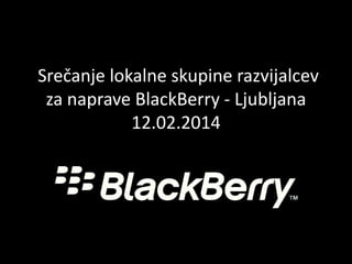 Srečanje lokalne skupine razvijalcev
za naprave BlackBerry - Ljubljana
12.02.2014

 