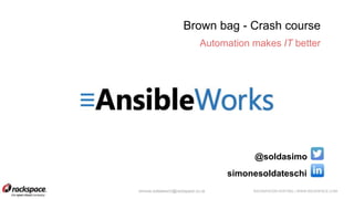 RACKSPACE® HOSTING | WWW.RACKSPACE.COMsimone.soldateschi@rackspace.co.uk
Brown bag - Crash course
Automation makes IT better
@soldasimo
simonesoldateschi
 