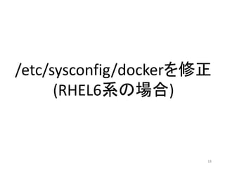 /etc/sysconfig/dockerを修正
(RHEL6系の場合)

18

 