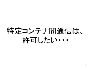 特定コンテナ間通信は、
許可したい・・・

41

 