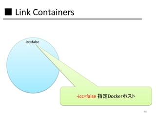■ Link Containers
-icc=false

-icc=false 指定Dockerホスト
46

 