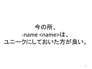 今の所、
-name <name>は、
ユニークにしておいた方が良い。

59

 