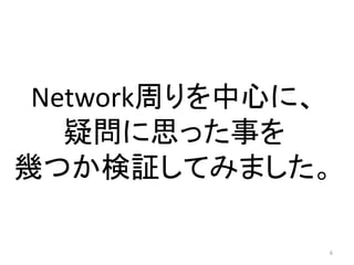 Network周りを中心に、
疑問に思った事を
幾つか検証してみました。
6

 