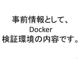 事前情報として、
Docker
検証環境の内容です。
7

 