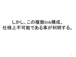 しかし、この複数link構成、
仕様上不可能である事が判明する。

70

 