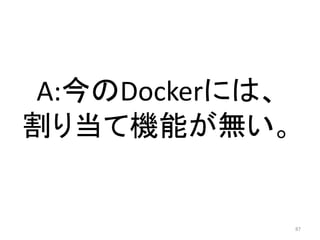 A:今のDockerには、
割り当て機能が無い。

87

 
