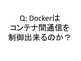 Q: Dockerは
コンテナ間通信を
制御出来るのか？
9

 