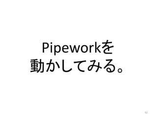 Pipeworkを
動かしてみる。
92

 