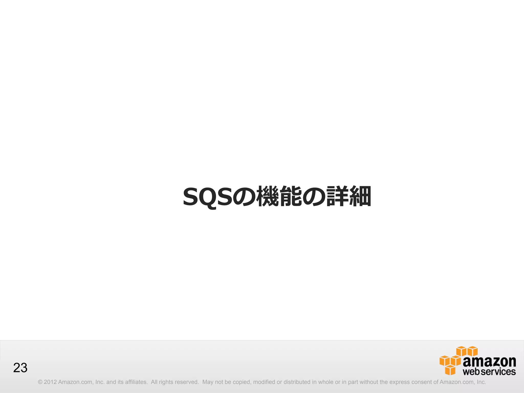 SQSの機能の詳細

23
© 2012 Amazon.com, Inc. and its affiliates. All rights reserved. May not be copied, modified or distributed in whole or in part without the express consent of Amazon.com, Inc.

 