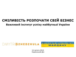 СМІЛИВІСТЬ РОЗПОЧАТИ СВІЙ БІЗНЕС
Важливий інститут успіху майбутньої України

14 лютого 2014
Український Дім

 