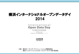 横浜インターナショナルオープンデータデイ
2014

企画概要書
20140213

主催：横浜オープンデータソリューション発展委員会
　　　横浜インターナショナルオープンデータデイ実行委員会
　　　

 