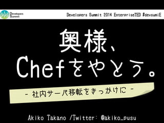 Developers Summit 2014 EnterpriseTED 13-E-7 #devsumiE

奥様、
Chefをやとう。
転をきっかけに - 社内サーバ移
Akiko Takano /Twitter: @akiko_pusu

 
