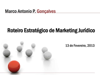 Marco Antonio P. Gonçalves
Roteiro Estratégico de Marketing Jurídico
13 de Fevereiro, 2014
 