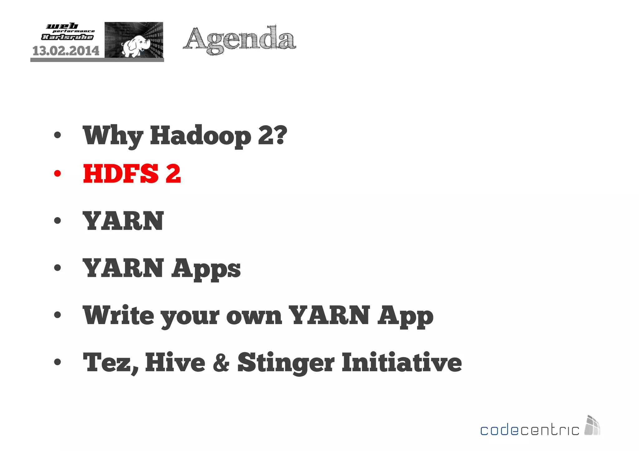 13.02.2014

Agenda

• Why Hadoop 2?
• HDFS 2
• YARN
• YARN Apps
• Write your own YARN App
• Tez, Hive & Stinger Initiative

 