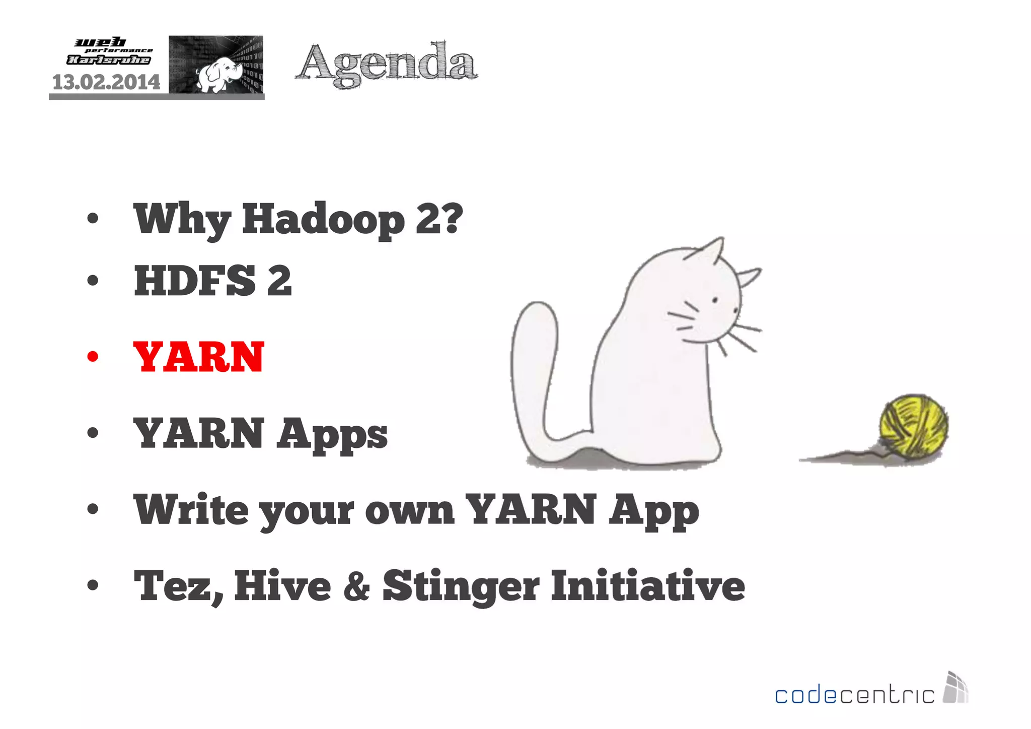 13.02.2014

Agenda

• Why Hadoop 2?
• HDFS 2
• YARN
• YARN Apps
• Write your own YARN App
• Tez, Hive & Stinger Initiative

 
