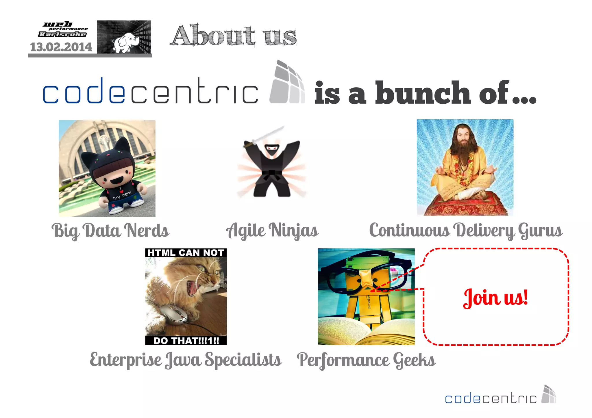 13.02.2014

About us

is a bunch of…

Big Data Nerds

Agile Ninjas

Continuous Delivery Gurus

Join us!
Enterprise Java Specialists Performance Geeks

 