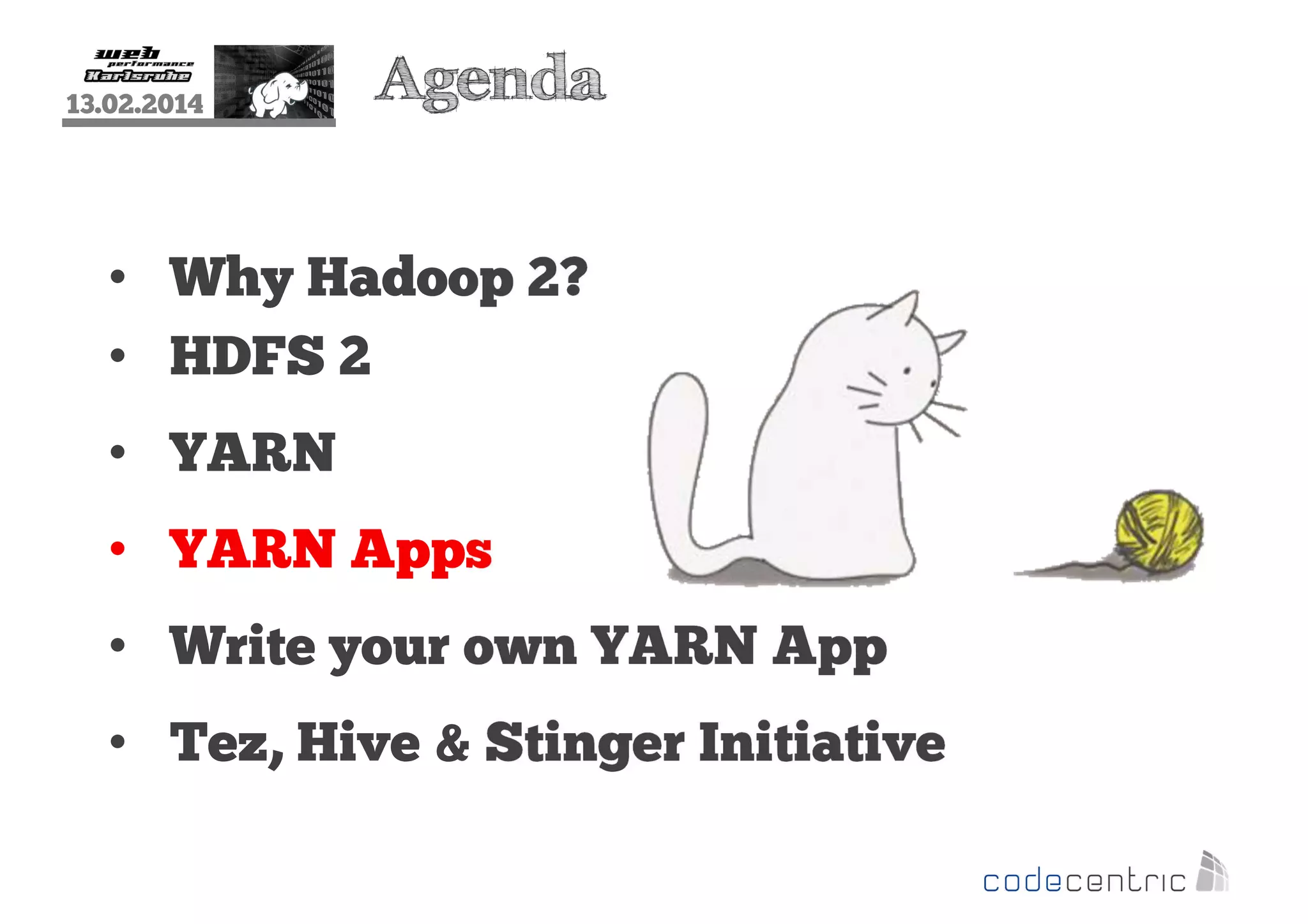 13.02.2014

Agenda

• Why Hadoop 2?
• HDFS 2
• YARN
• YARN Apps
• Write your own YARN App
• Tez, Hive & Stinger Initiative

 