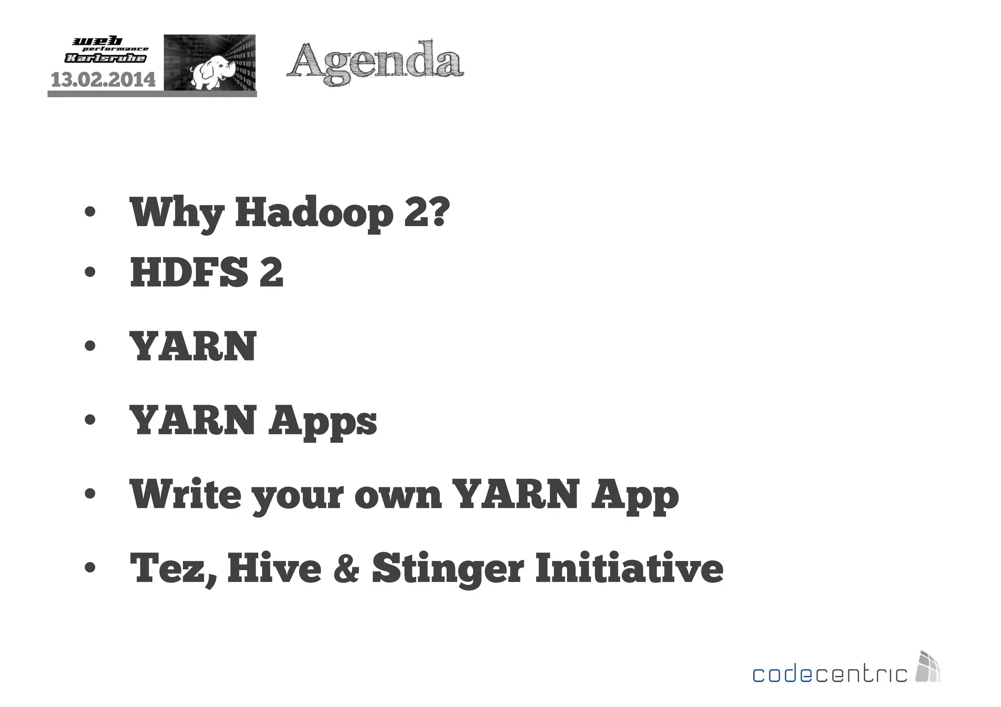 13.02.2014

Agenda

• Why Hadoop 2?
• HDFS 2
• YARN
• YARN Apps
• Write your own YARN App
• Tez, Hive & Stinger Initiative

 