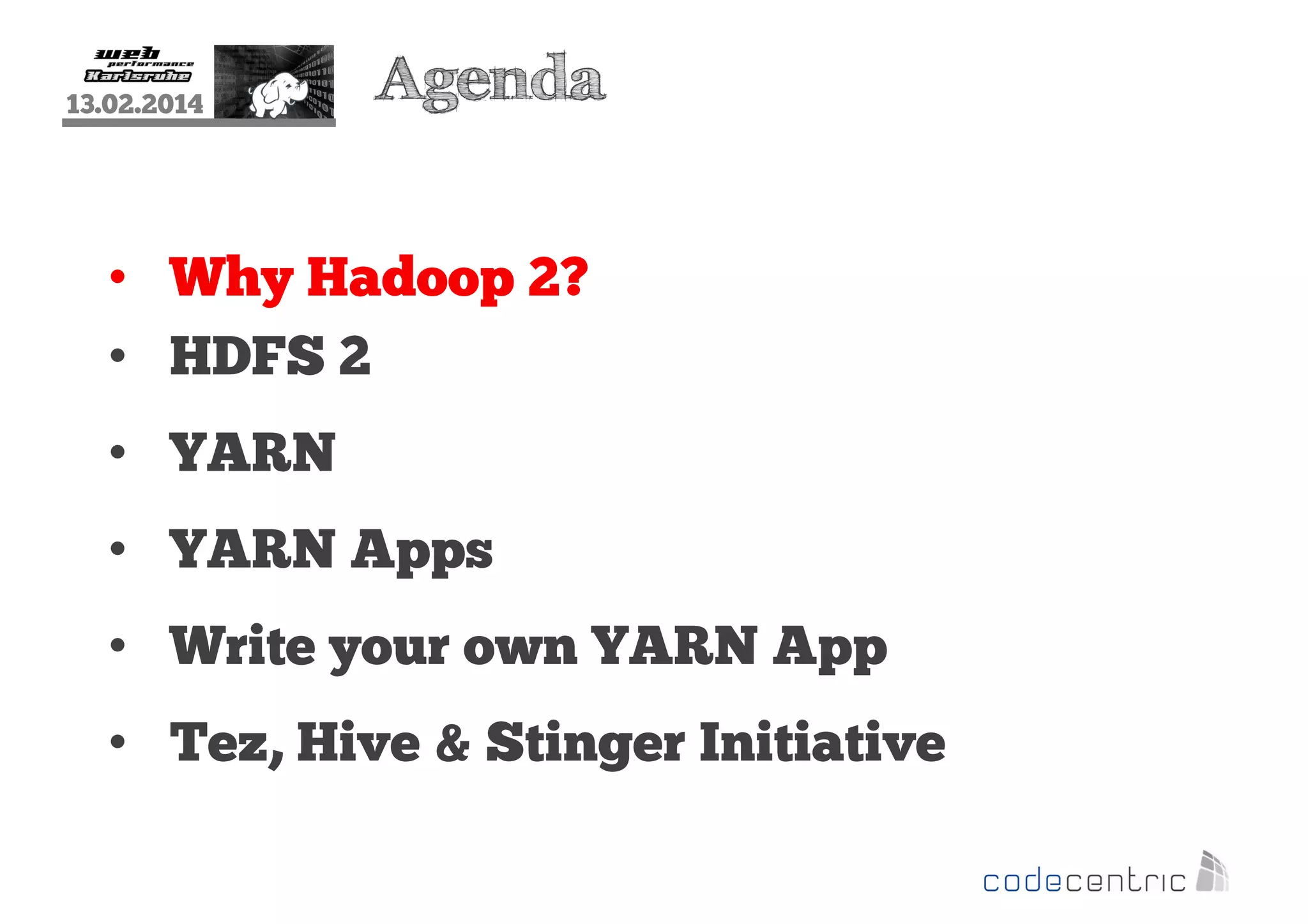 13.02.2014

Agenda

• Why Hadoop 2?
• HDFS 2
• YARN
• YARN Apps
• Write your own YARN App
• Tez, Hive & Stinger Initiative

 