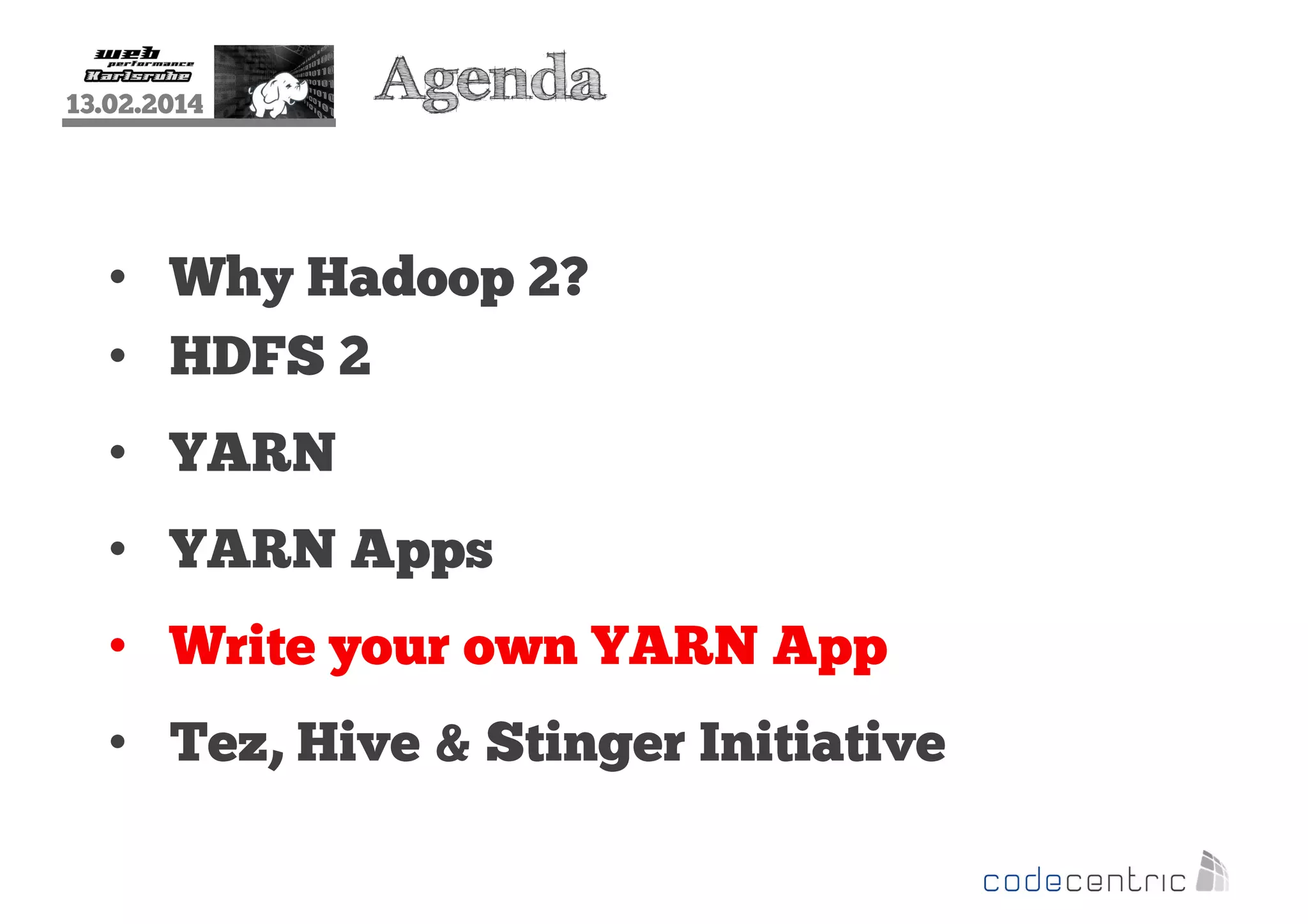13.02.2014

Agenda

• Why Hadoop 2?
• HDFS 2
• YARN
• YARN Apps
• Write your own YARN App
• Tez, Hive & Stinger Initiative

 
