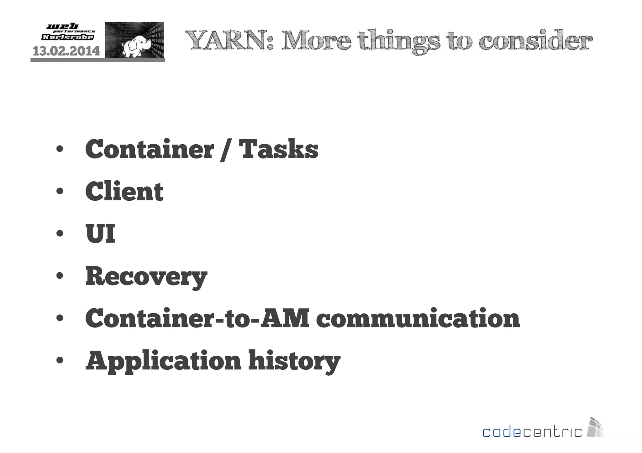 13.02.2014

YARN: More things to consider

• Container / Tasks
• Client
• UI
• Recovery
• Container-to-AM communication
• Application history

 