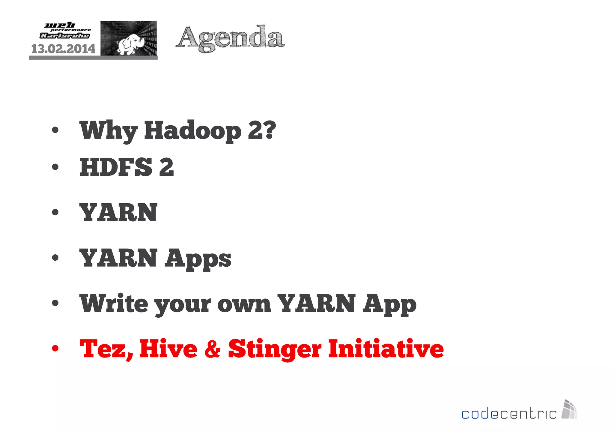 13.02.2014

Agenda

• Why Hadoop 2?
• HDFS 2
• YARN
• YARN Apps
• Write your own YARN App
• Tez, Hive & Stinger Initiative

 