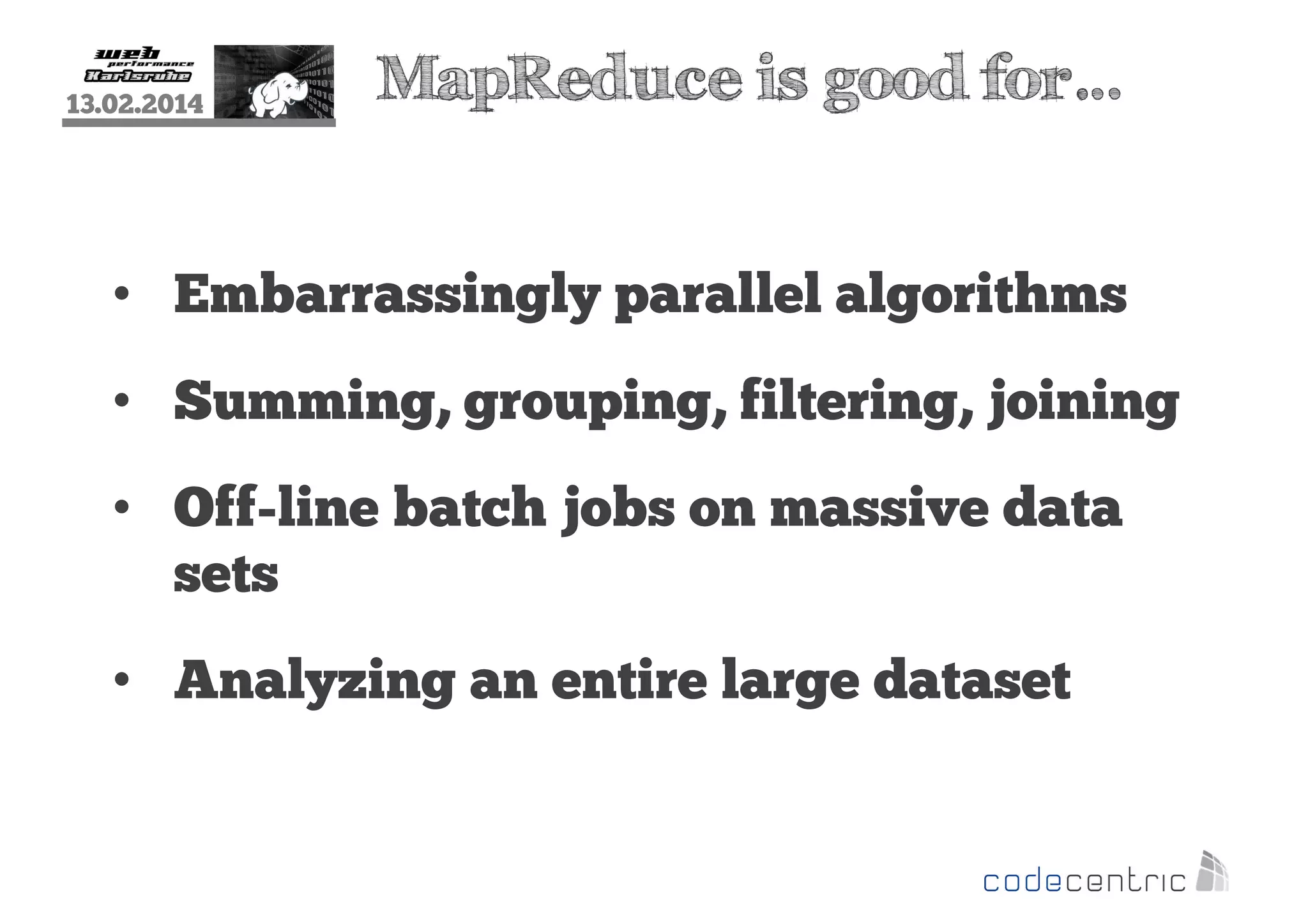 13.02.2014

MapReduce is good for…

• Embarrassingly parallel algorithms
• Summing, grouping, filtering, joining
• Off-line batch jobs on massive data
sets
• Analyzing an entire large dataset

 