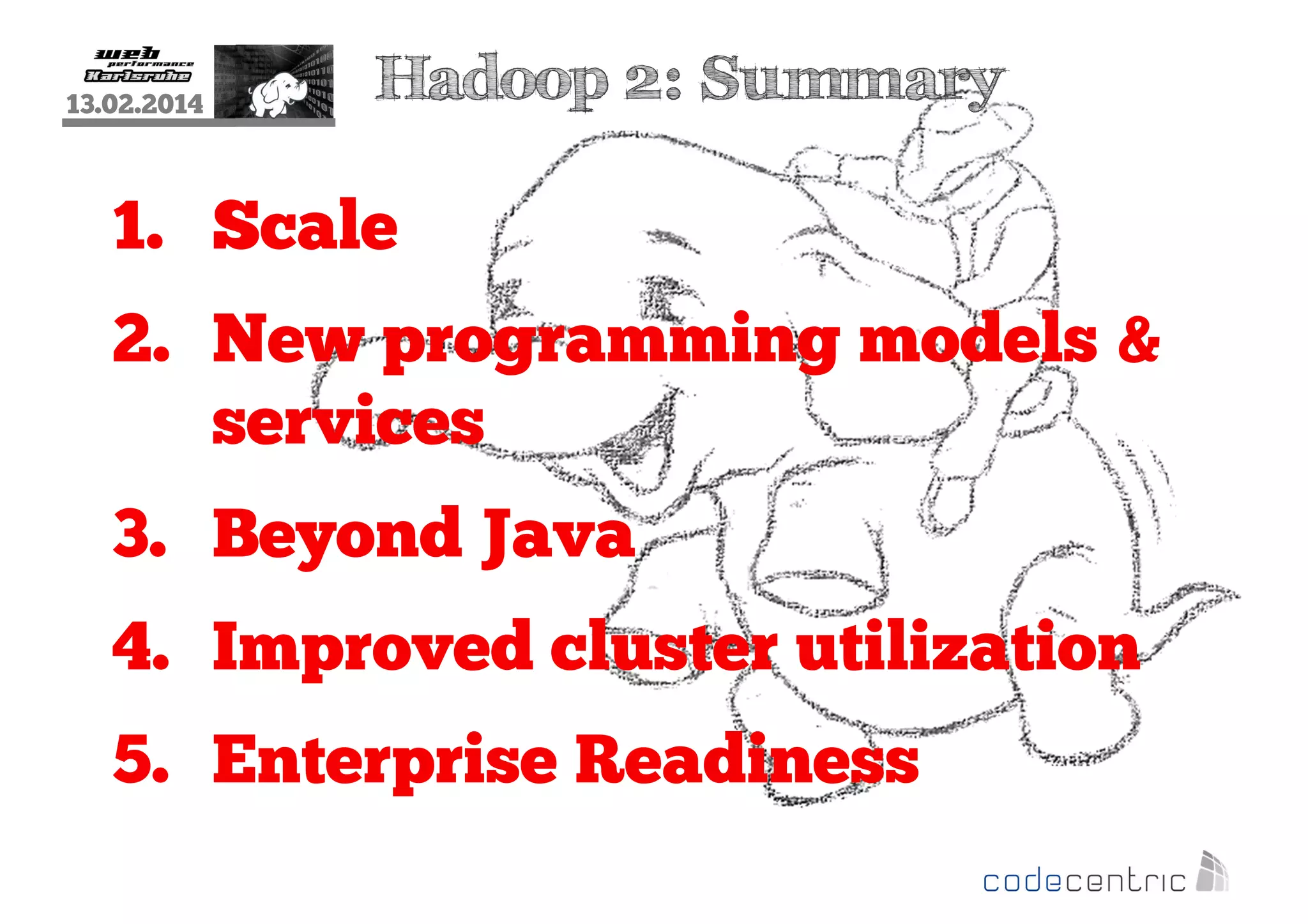 13.02.2014

Hadoop 2: Summary

1. Scale
2. New programming models &
services
3. Beyond Java
4. Improved cluster utilization
5. Enterprise Readiness

 