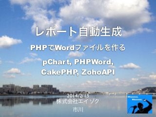 レポート自動生成
PHPでWordファイルを作る
pChart, PHPWord,
CakePHP, ZohoAPI
2014/2/13	

株式会社エイゾク	

市川
 