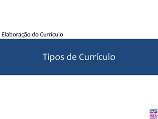 GAPRO
Tipos de Currículo
Elaboração do Currículo
 