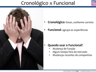José Roberto Paim Neto – neto@netopaim.com.br
GAPRO
Cronológico x Funcional
• Cronológico: linear, conforme carreira
• Funcional: agrupa as experiências
• Quando usar o Funcional?
• Mudança de Função
• Algum tempo fora do mercado
• Mudanças recentes de companhias
 