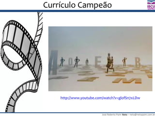 José Roberto Paim Neto – neto@netopaim.com.br
GAPRO
Currículo Campeão
http://www.youtube.com/watch?v=glofSn7xLDw
 