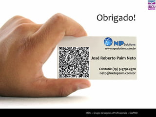 IBCU – Grupo de Apoio a Profissionais – GAPRO
www.npsolutions.com.br
José Roberto Paim Neto
Contato: (19) 9.9791-4570
neto@netopaim.com.br
Obrigado!
GAPRO
 