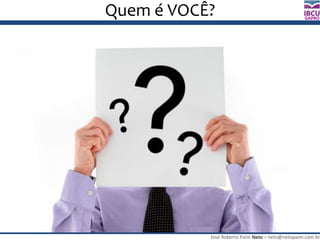 José Roberto Paim Neto – neto@netopaim.com.br
GAPRO
Quem é VOCÊ?
 