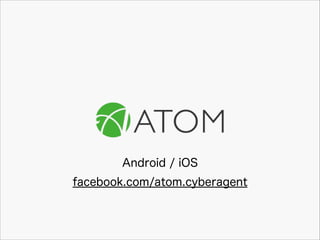 Android / iOS
facebook.com/atom.cyberagent

 