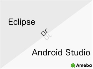 Eclipse
r
o

ro

Android Studio

 