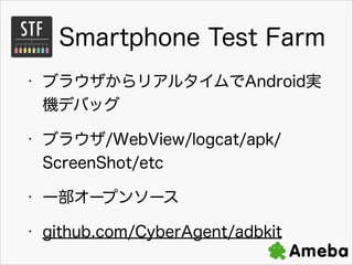 Smartphone Test Farm
?

֥饦ꥢ륿Androidg
CǥХå

?

֥饦/WebView/logcat/apk/
ScreenShot/etc

?

һ`ץ󥽩`

?

github.com/CyberAgent/adbkit

 