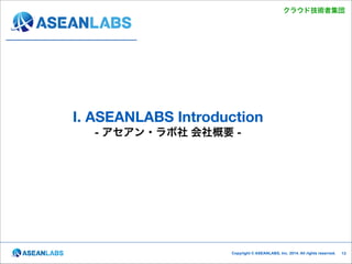 クラウド技術者集団

I. ASEANLABS Introduction 
- アセアン・ラボ社 会社概要 -

Copyright © ASEANLABS, Inc. 2014. All rights reserved.

!13

 