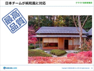 日本チームが純和風に対応

クラウド技術者集団

Copyright © ASEANLABS, Inc. 2014. All rights reserved.

!19

 