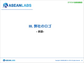 クラウド技術者集団

III. 弊社のロゴ 
- 余談-

!67

Copyright © ASEANLABS, Inc. 2014. All rights reserved.

!67

 