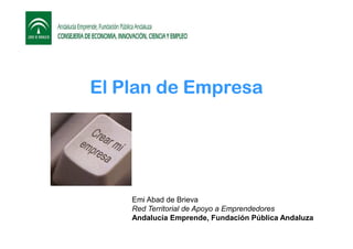 El Plan de Empresa

Emi Abad de Brieva
Red Territorial de Apoyo a Emprendedores
Andalucía Emprende, Fundación Pública Anda...
