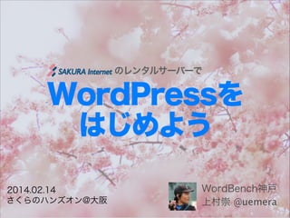 のレンタルサーバーで

WordPressを
はじめよう
2014.02.14
さくらのハンズオン@大阪

WordBench神戸
上村崇 @uemera

 