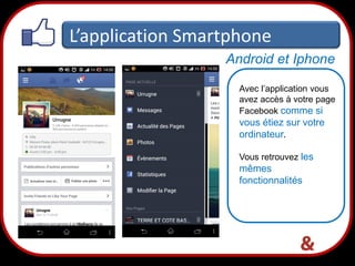 L’application Smartphone
Android et Iphone
Avec l’application vous
avez accès à votre page
Facebook comme si

vous étiez sur votre
ordinateur.
Vous retrouvez les

mêmes
fonctionnalités

37

 