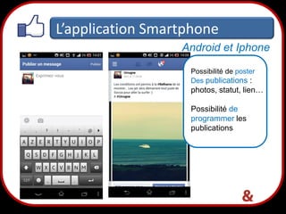 L’application Smartphone
Android et Iphone
Possibilité de poster
Des publications :

photos, statut, lien…
Possibilité de
programmer les
publications

38

 