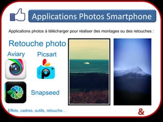 Applications Photos Smartphone
Applications photos à télécharger pour réaliser des montages ou des retouches :

Retouche photo
Aviary

Picsart

Snapseed
Effets, cadres, outils, retouche…

39

 