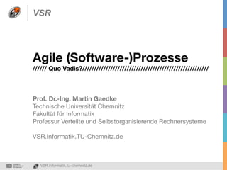 VSR

Agile (Software-)Prozesse 

////// Quo Vadis?//////////////////////////////////////////////////////

Prof. Dr.-Ing. Martin Gaedke
Technische Universität Chemnitz
Fakultät für Informatik
Professur Verteilte und Selbstorganisierende Rechnersysteme

VSR.Informatik.TU-Chemnitz.de

VSR.informatik.tu-chemnitz.de

 