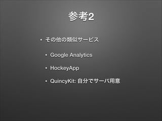 参考2
•

その他の類似サービス
•

Google Analytics

•

HockeyApp

•

QuincyKit: 自分でサーバ用意

 