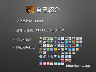 自己紹介
•

いとうけい （itok）

•

趣味 & 職業 iOS / Macプログラマ

•

@itok_twit

•

http://itok.jp/

http://kei.to/app

 