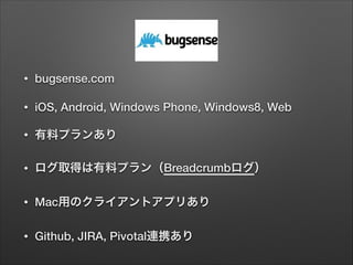 •

bugsense.com

•

iOS, Android, Windows Phone, Windows8, Web

•

有料プランあり

•

ログ取得は有料プラン（Breadcrumbログ）

•

Mac用のクライアントアプリあり

•

Github, JIRA, Pivotal連携あり

 