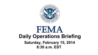 •Daily Operations Briefing
•Saturday, February 15, 2014
8:30 a.m. EST

 